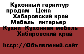 Кухонный гарнитур  продам › Цена ­ 10 000 - Хабаровский край Мебель, интерьер » Кухни. Кухонная мебель   . Хабаровский край